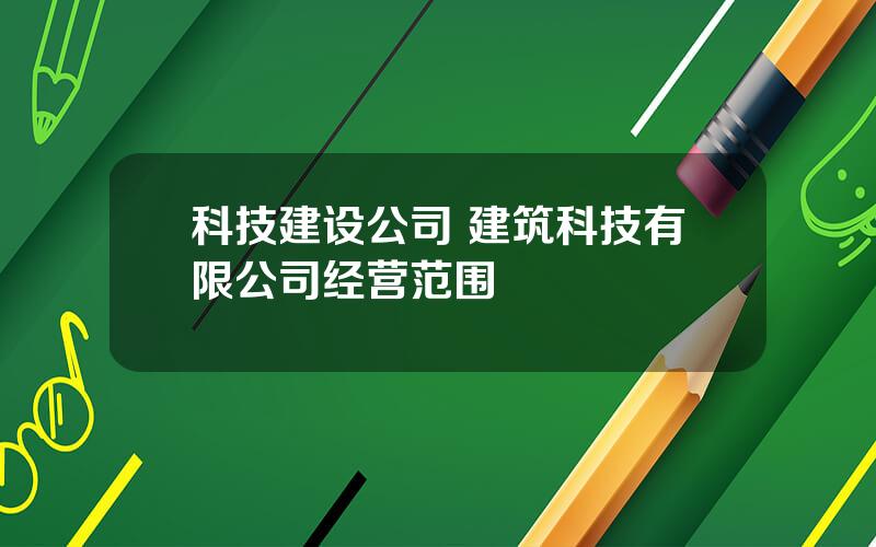 科技建设公司 建筑科技有限公司经营范围